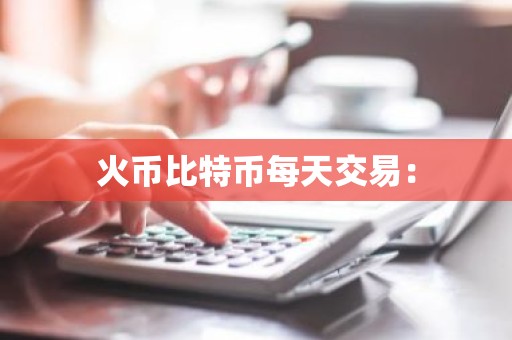 火币比特币每天交易：