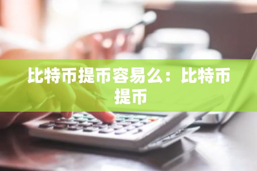 比特币提币容易么：比特币 提币