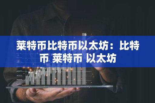 莱特币比特币以太坊：比特币 莱特币 以太坊