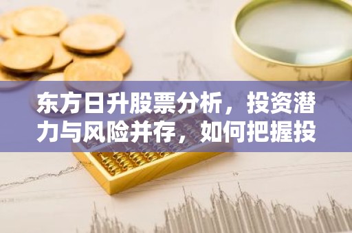 东方日升股票分析，投资潜力与风险并存，如何把握投资时机？