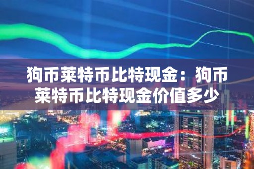 狗币莱特币比特现金：狗币莱特币比特现金价值多少