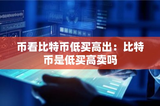 币看比特币低买高出：比特币是低买高卖吗