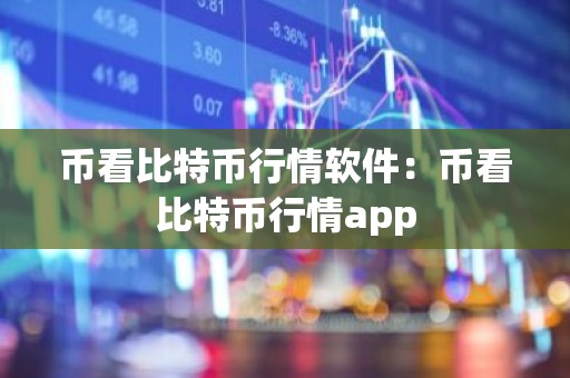 币看比特币行情软件：币看比特币行情app