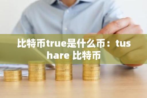 比特币true是什么币：tushare 比特币
