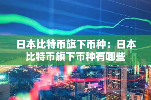 日本比特币旗下币种：日本比特币旗下币种有哪些