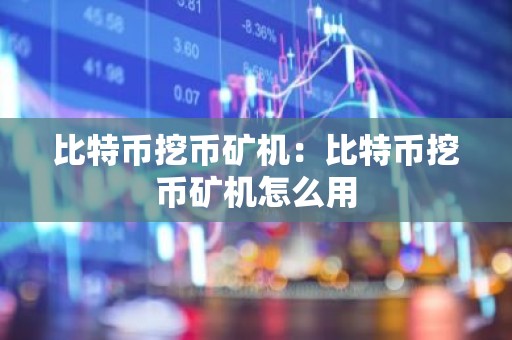 比特币挖币矿机：比特币挖币矿机怎么用