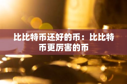 比比特币还好的币：比比特币更厉害的币