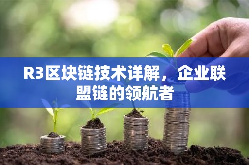 R3区块链技术详解，企业联盟链的领航者