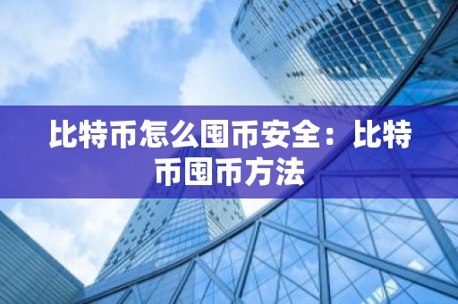 比特币怎么囤币安全：比特币囤币方法