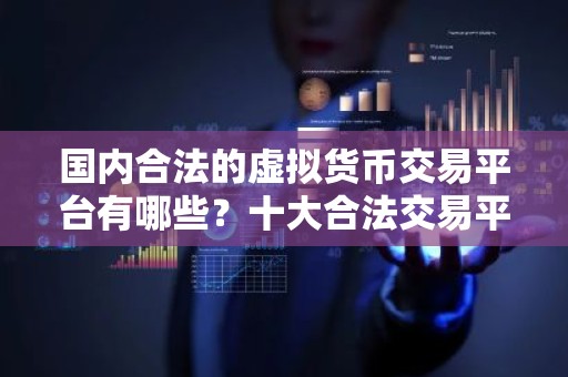 国内合法的虚拟货币交易平台有哪些？十大合法交易平台