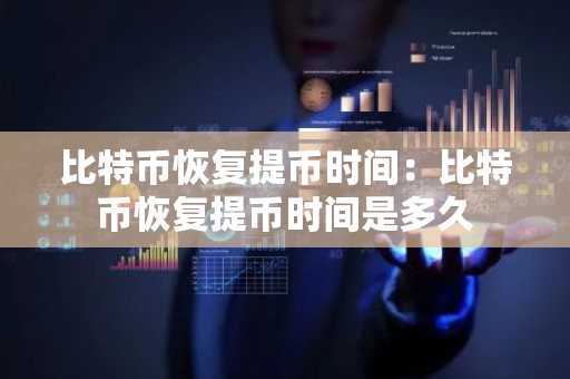 比特币恢复提币时间：比特币恢复提币时间是多久