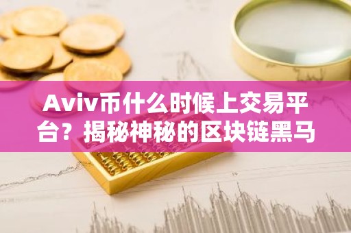 Aviv币什么时候上交易平台？揭秘神秘的区块链黑马