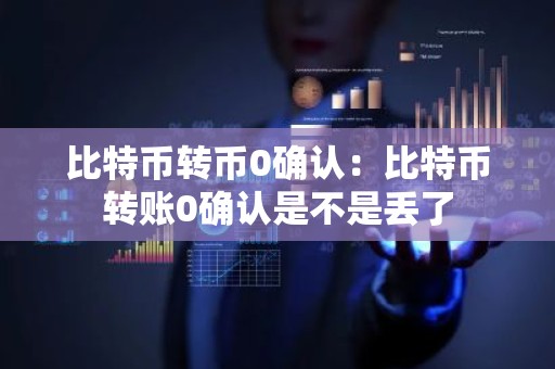 比特币转币0确认：比特币转账0确认是不是丢了