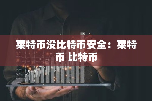 莱特币没比特币安全：莱特币 比特币