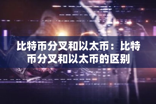 比特币分叉和以太币：比特币分叉和以太币的区别