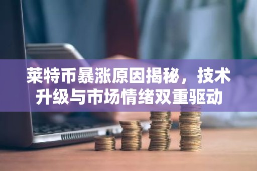 莱特币暴涨原因揭秘，技术升级与市场情绪双重驱动