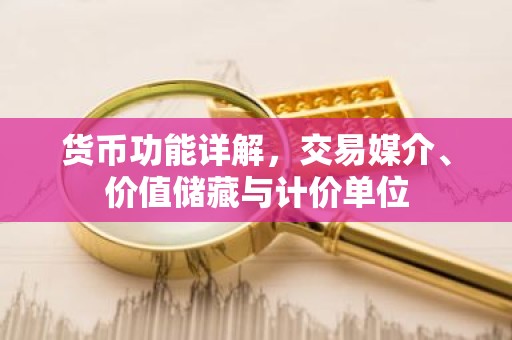 货币功能详解，交易媒介、价值储藏与计价单位