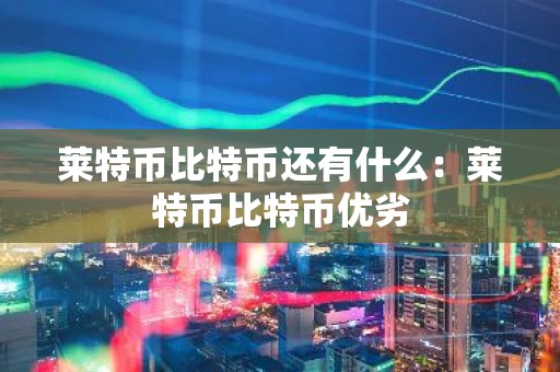 莱特币比特币还有什么：莱特币比特币优劣