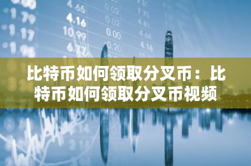 比特币如何领取分叉币：比特币如何领取分叉币视频