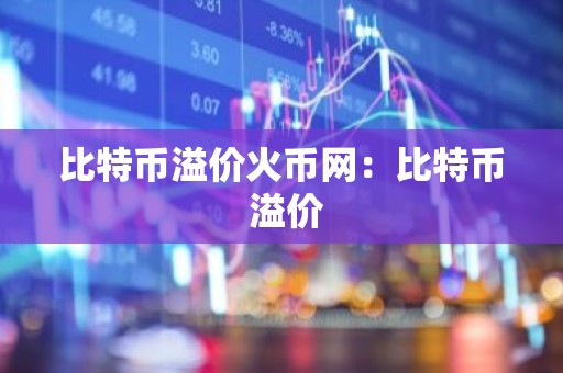 比特币溢价火币网：比特币 溢价