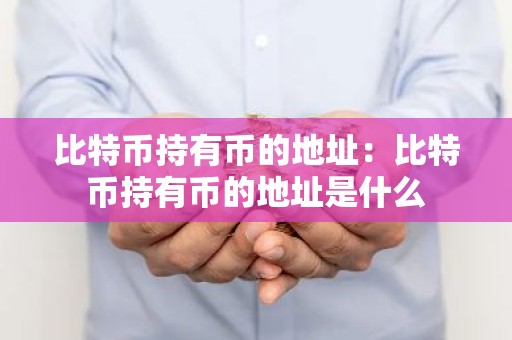 比特币持有币的地址：比特币持有币的地址是什么