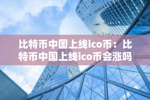 比特币中国上线ico币：比特币中国上线ico币会涨吗