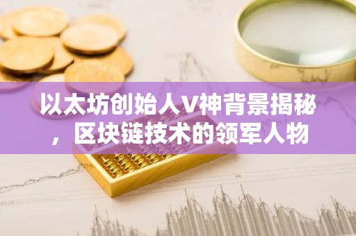 以太坊创始人V神背景揭秘，区块链技术的领军人物