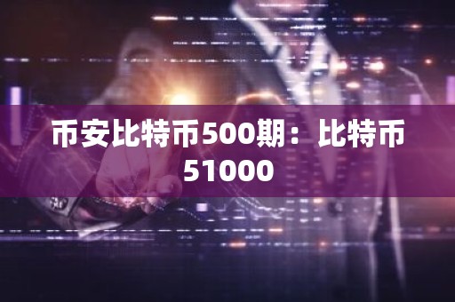 币安比特币500期：比特币51000