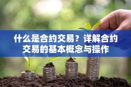 什么是合约交易？详解合约交易的基本概念与操作