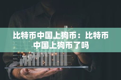 比特币中国上狗币：比特币中国上狗币了吗