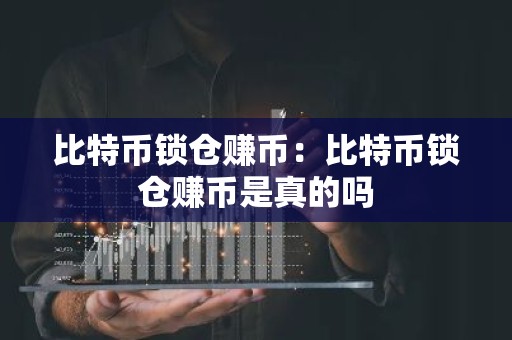 比特币锁仓赚币：比特币锁仓赚币是真的吗