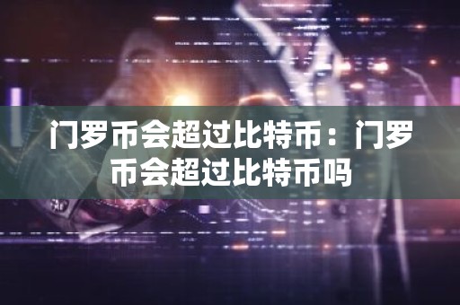 门罗币会超过比特币：门罗币会超过比特币吗