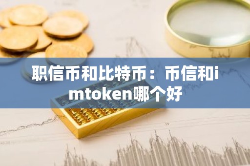 职信币和比特币：币信和imtoken哪个好