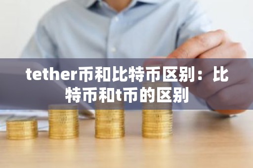 tether币和比特币区别：比特币和t币的区别