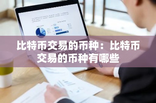 比特币交易的币种：比特币交易的币种有哪些