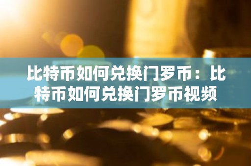 比特币如何兑换门罗币：比特币如何兑换门罗币视频