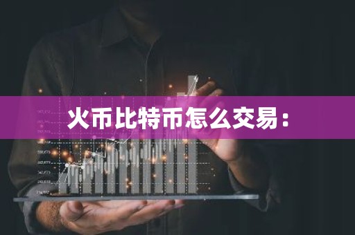 火币比特币怎么交易：