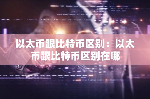 以太币跟比特币区别：以太币跟比特币区别在哪