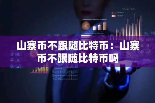 山寨币不跟随比特币：山寨币不跟随比特币吗