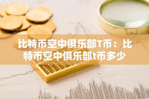 比特币空中俱乐部T币：比特币空中俱乐部t币多少