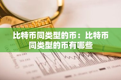 比特币同类型的币：比特币同类型的币有哪些
