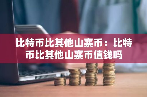 比特币比其他山寨币：比特币比其他山寨币值钱吗