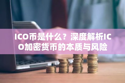 ICO币是什么？深度解析ICO加密货币的本质与风险