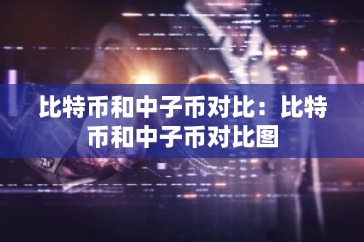 比特币和中子币对比：比特币和中子币对比图