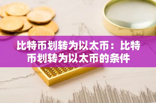 比特币划转为以太币：比特币划转为以太币的条件