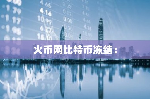 火币网比特币冻结：