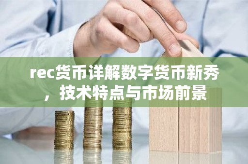 rec货币详解数字货币新秀，技术特点与市场前景