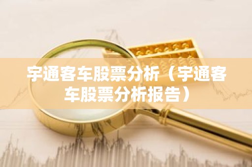 宇通客车股票分析（宇通客车股票分析报告）