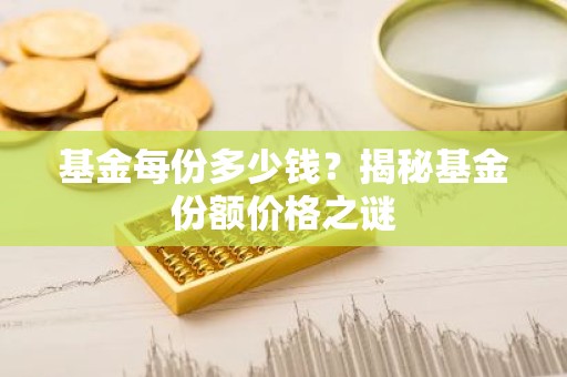 基金每份多少钱？揭秘基金份额价格之谜