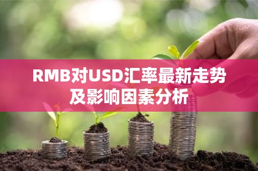 RMB对USD汇率最新走势及影响因素分析